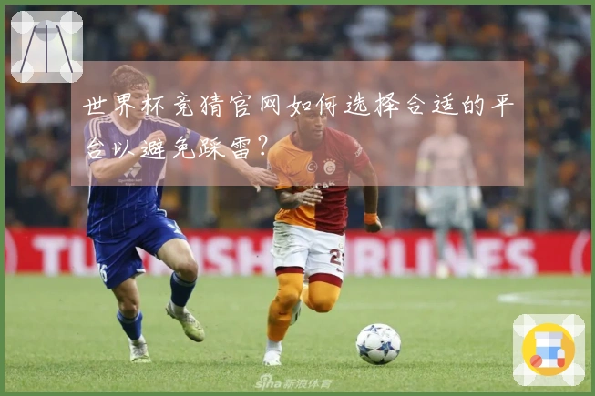 世界杯竞猜官网如何选择合适的平台以避免踩雷？