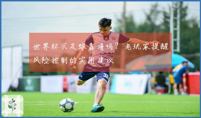 世界杯买足球靠谱吗？老玩家提醒风险控制的实用建议
