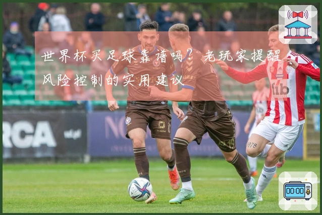 世界杯买足球靠谱吗？老玩家提醒风险控制的实用建议