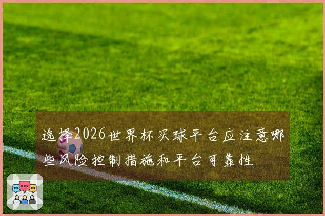 选择2026世界杯买球平台应注意哪些风险控制措施和平台可靠性