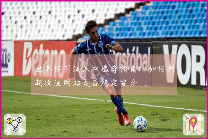 世界杯下注入口选择指南：如何判断投注网站是否稳定安全