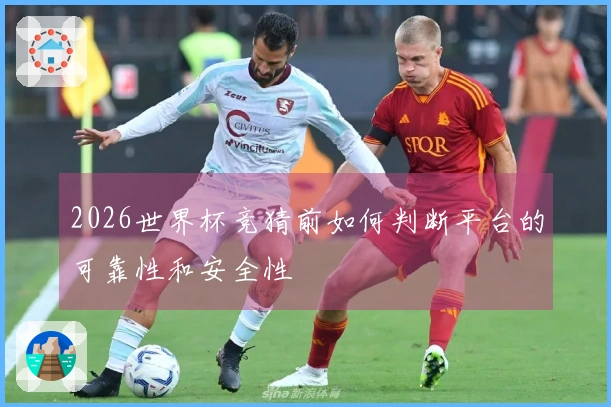 2026世界杯竞猜前如何判断平台的可靠性和安全性
