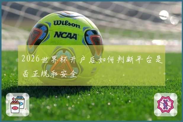 2026世界杯开户后如何判断平台是否正规和安全