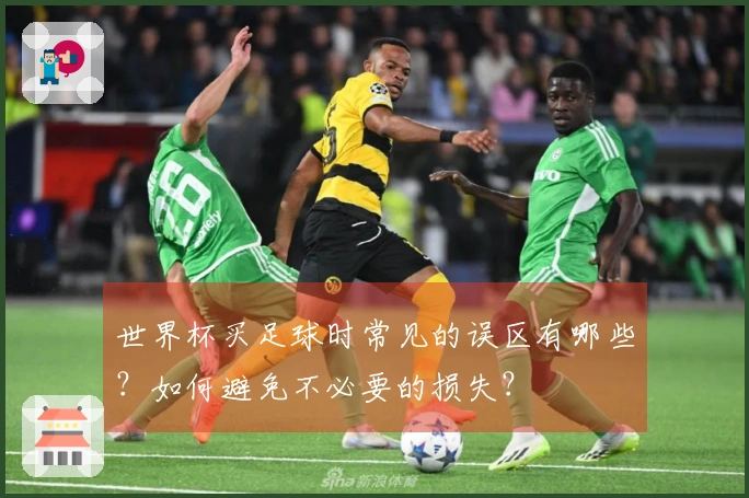 世界杯买足球时常见的误区有哪些？如何避免不必要的损失？
